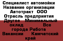 Специалист автомойки › Название организации ­ Автотракт, ООО › Отрасль предприятия ­ Другое › Минимальный оклад ­ 20 000 - Все города Работа » Вакансии   . Камчатский край